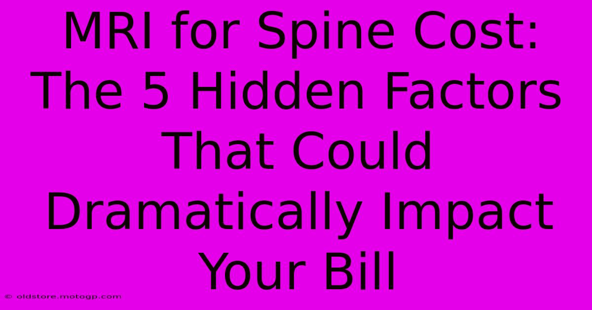 MRI For Spine Cost: The 5 Hidden Factors That Could Dramatically Impact Your Bill