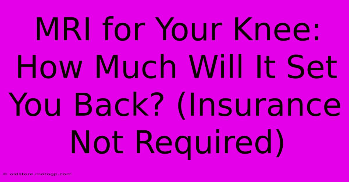 MRI For Your Knee: How Much Will It Set You Back? (Insurance Not Required)