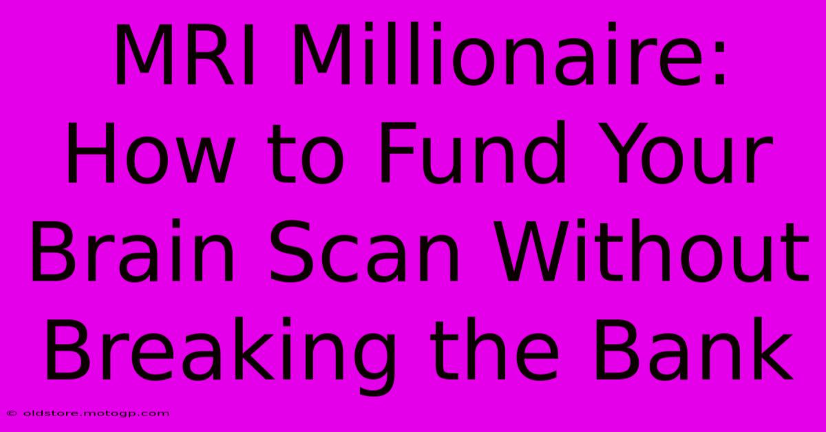 MRI Millionaire: How To Fund Your Brain Scan Without Breaking The Bank