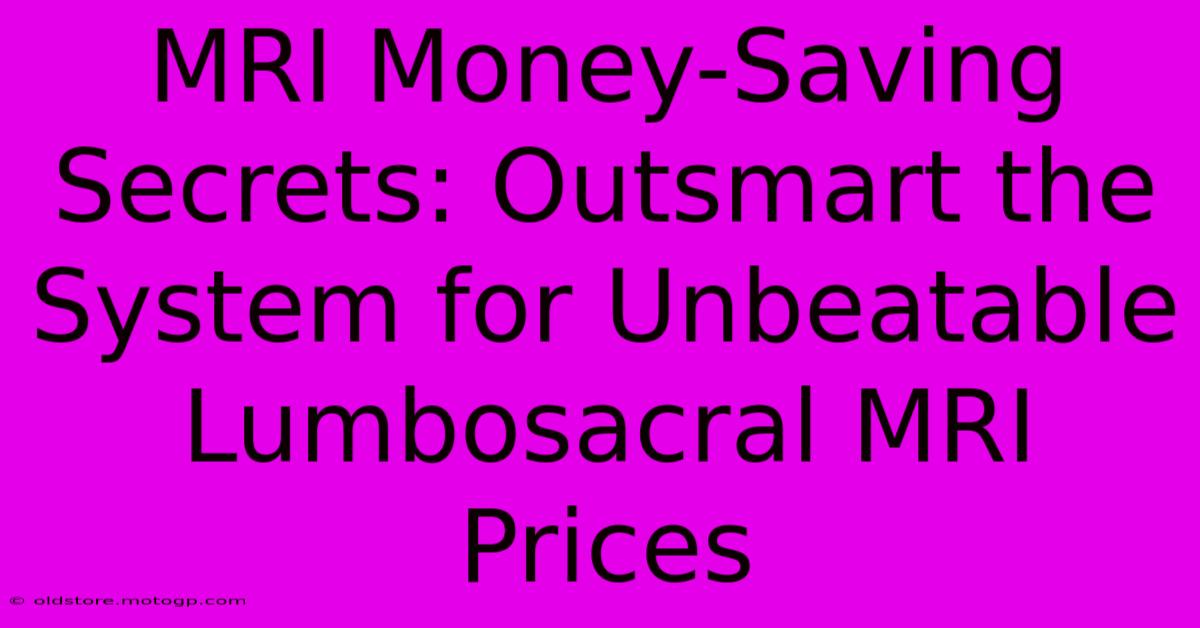 MRI Money-Saving Secrets: Outsmart The System For Unbeatable Lumbosacral MRI Prices