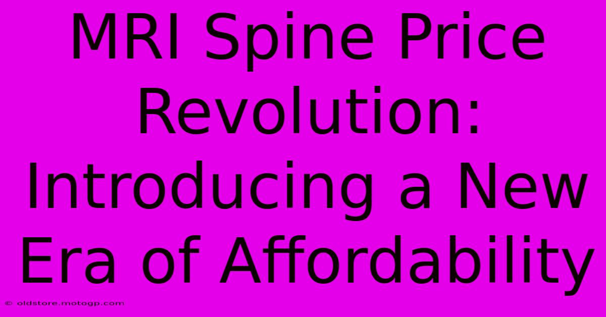 MRI Spine Price Revolution: Introducing A New Era Of Affordability