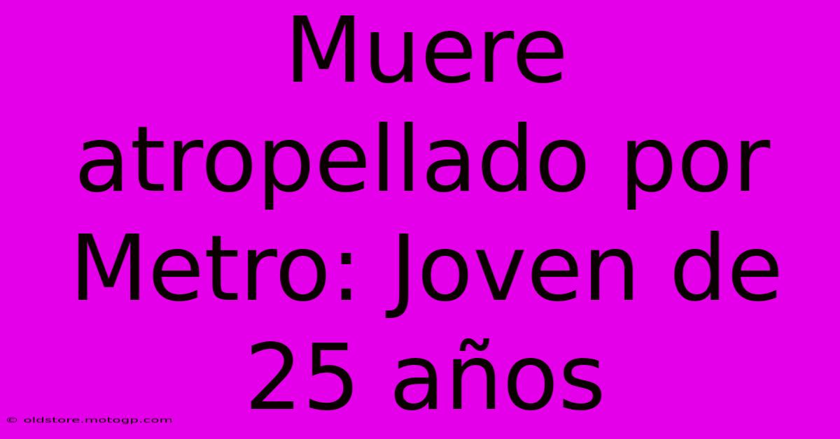 Muere Atropellado Por Metro: Joven De 25 Años