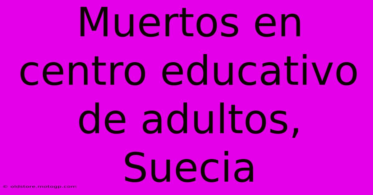 Muertos En Centro Educativo De Adultos, Suecia