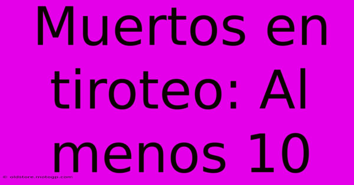 Muertos En Tiroteo: Al Menos 10