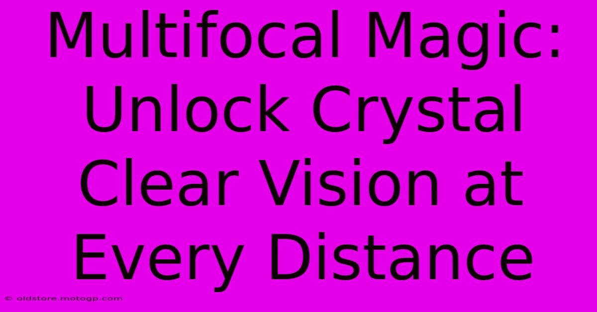 Multifocal Magic: Unlock Crystal Clear Vision At Every Distance