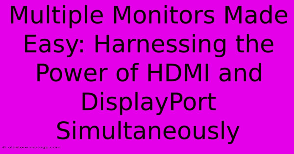 Multiple Monitors Made Easy: Harnessing The Power Of HDMI And DisplayPort Simultaneously