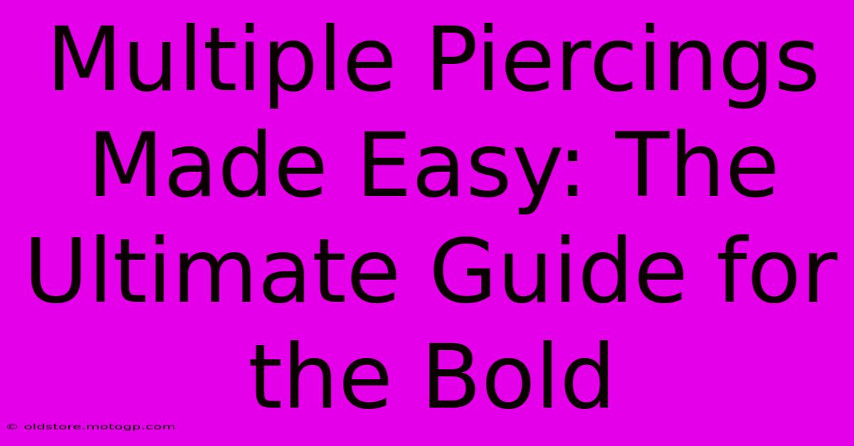 Multiple Piercings Made Easy: The Ultimate Guide For The Bold