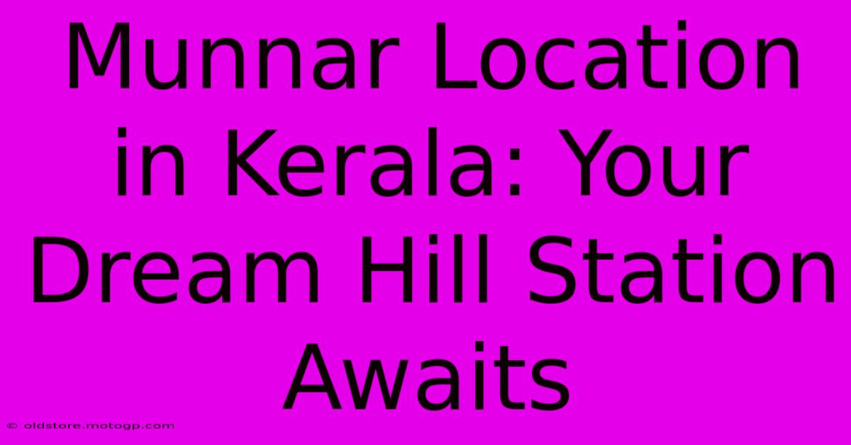 Munnar Location In Kerala: Your Dream Hill Station Awaits