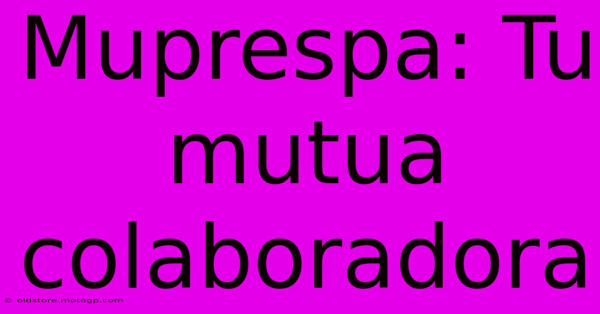 Muprespa: Tu Mutua Colaboradora