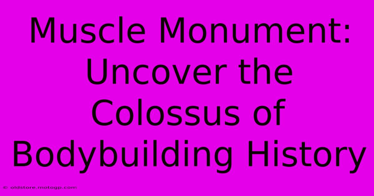 Muscle Monument: Uncover The Colossus Of Bodybuilding History