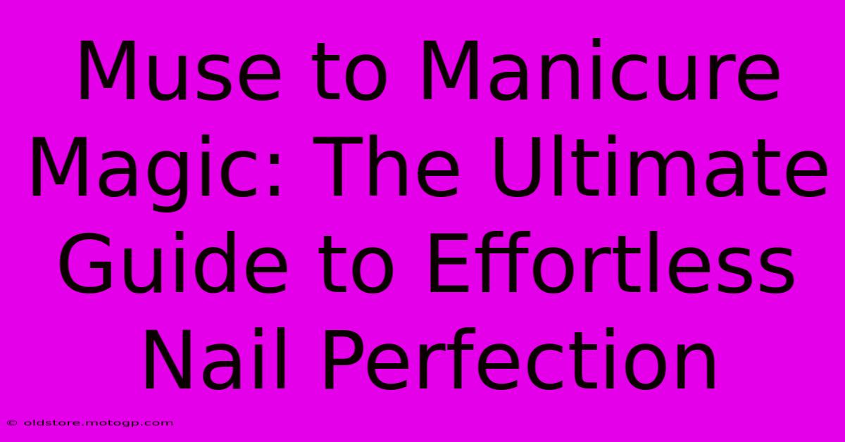 Muse To Manicure Magic: The Ultimate Guide To Effortless Nail Perfection