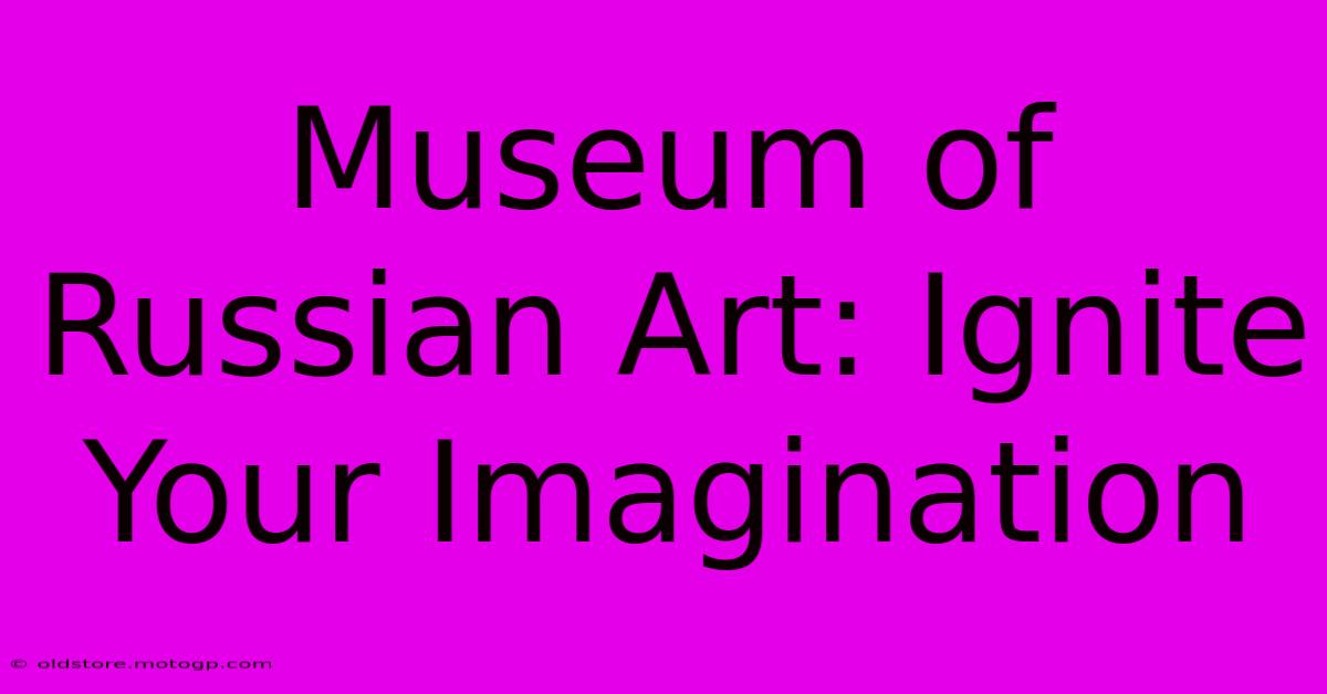 Museum Of Russian Art: Ignite Your Imagination