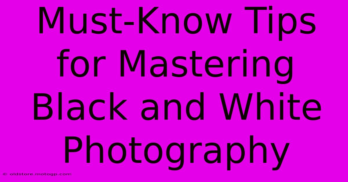 Must-Know Tips For Mastering Black And White Photography