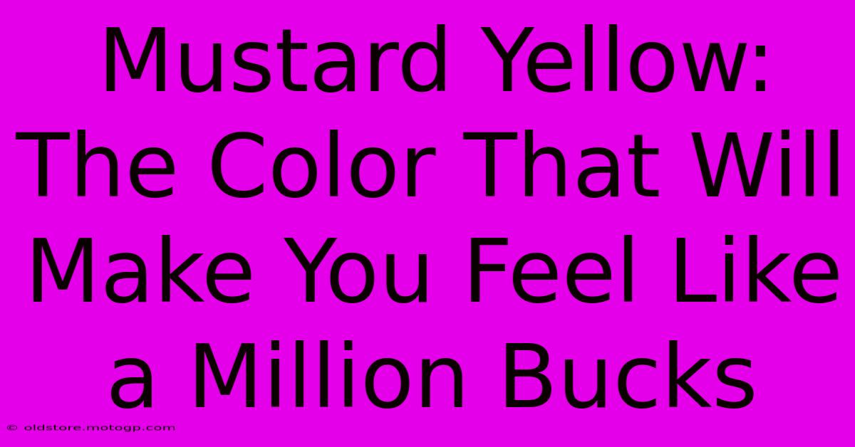 Mustard Yellow: The Color That Will Make You Feel Like A Million Bucks