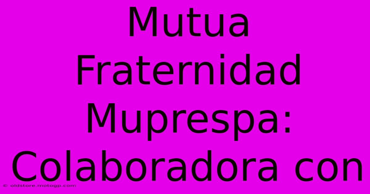 Mutua Fraternidad Muprespa: Colaboradora Con