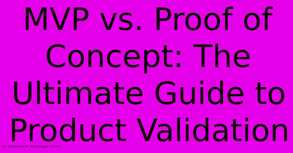 MVP Vs. Proof Of Concept: The Ultimate Guide To Product Validation