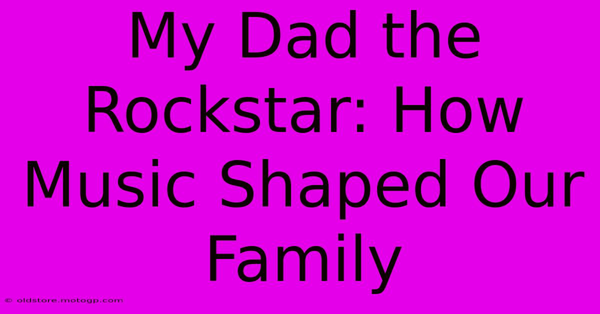 My Dad The Rockstar: How Music Shaped Our Family