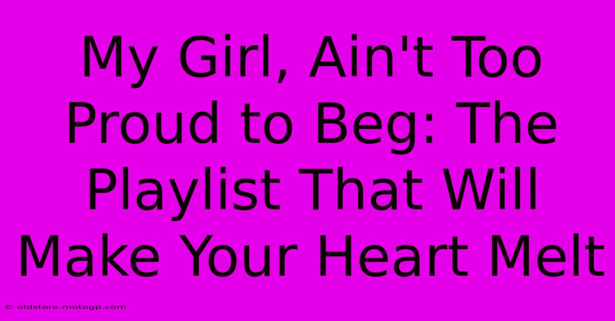 My Girl, Ain't Too Proud To Beg: The Playlist That Will Make Your Heart Melt