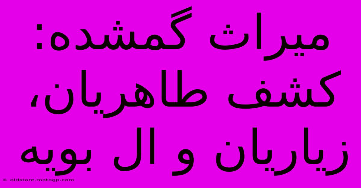 میراث گمشده: کشف طاهریان، زیاریان و ال بویه