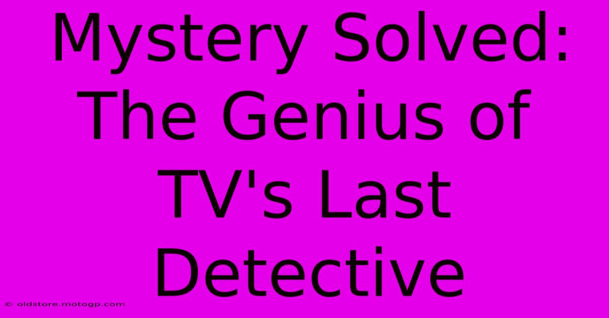 Mystery Solved: The Genius Of TV's Last Detective