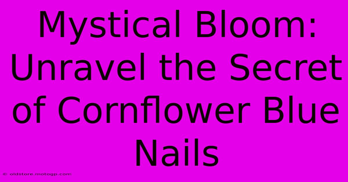 Mystical Bloom: Unravel The Secret Of Cornflower Blue Nails