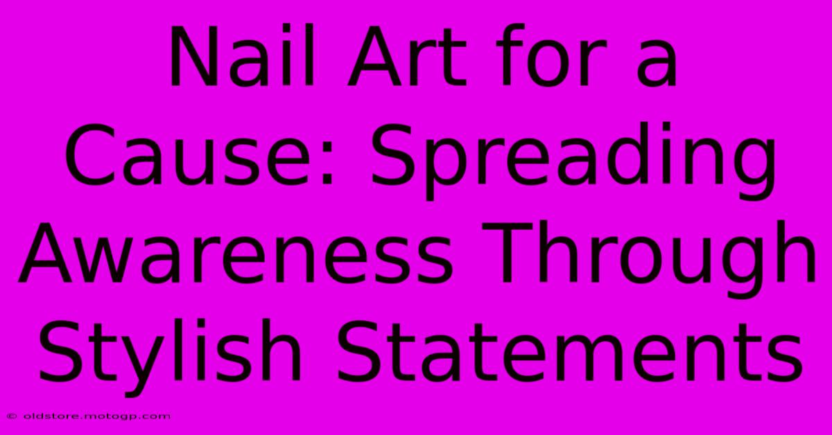 Nail Art For A Cause: Spreading Awareness Through Stylish Statements