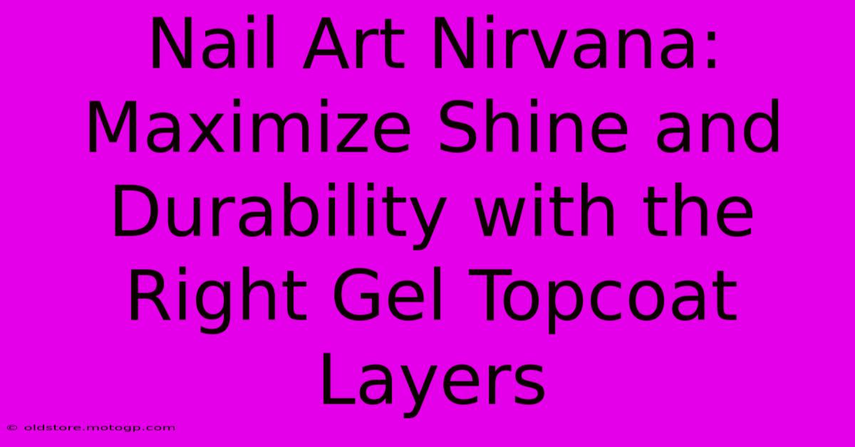 Nail Art Nirvana: Maximize Shine And Durability With The Right Gel Topcoat Layers