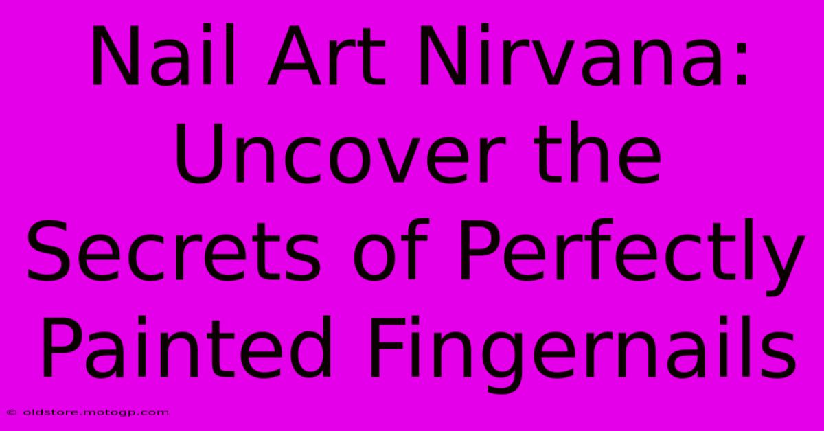 Nail Art Nirvana: Uncover The Secrets Of Perfectly Painted Fingernails