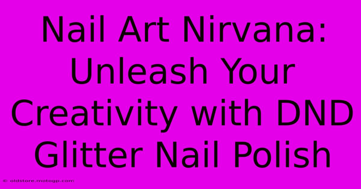 Nail Art Nirvana: Unleash Your Creativity With DND Glitter Nail Polish