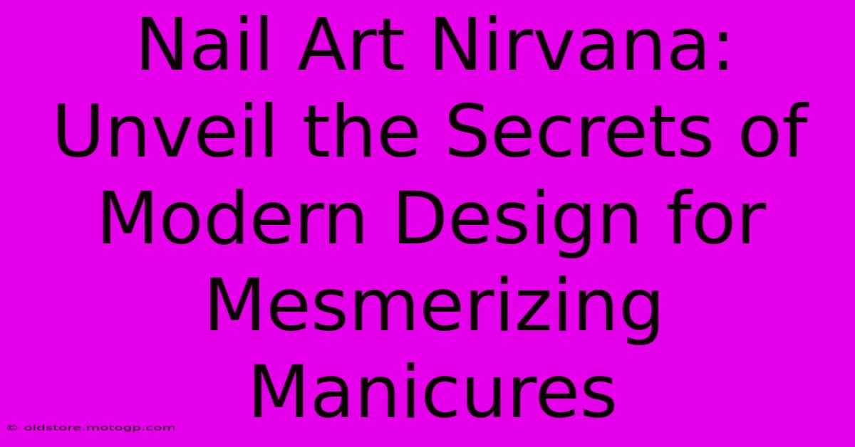 Nail Art Nirvana: Unveil The Secrets Of Modern Design For Mesmerizing Manicures