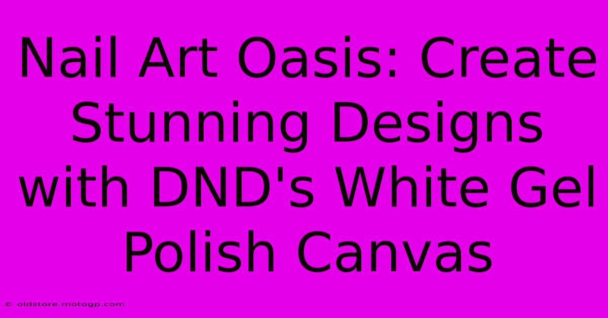 Nail Art Oasis: Create Stunning Designs With DND's White Gel Polish Canvas