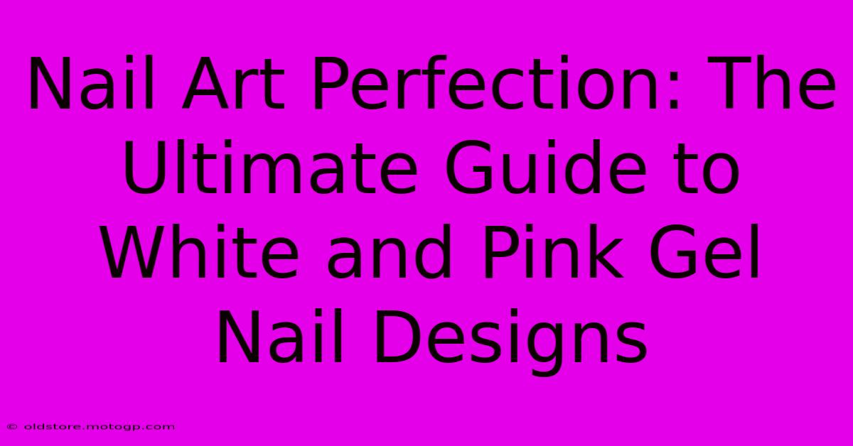 Nail Art Perfection: The Ultimate Guide To White And Pink Gel Nail Designs