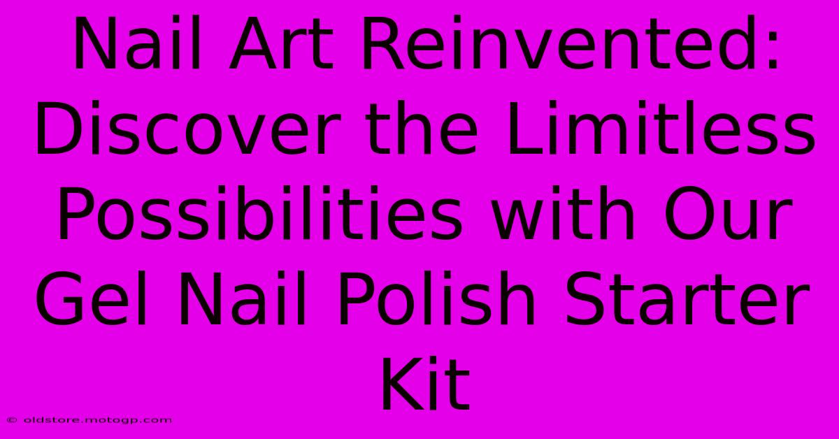 Nail Art Reinvented: Discover The Limitless Possibilities With Our Gel Nail Polish Starter Kit