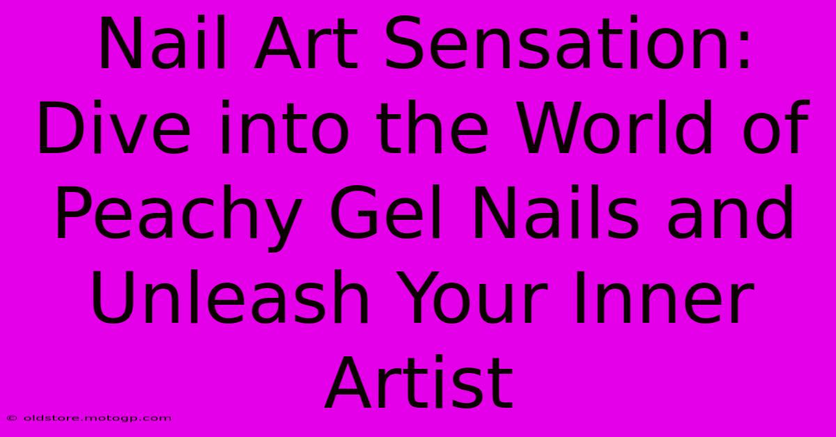 Nail Art Sensation: Dive Into The World Of Peachy Gel Nails And Unleash Your Inner Artist