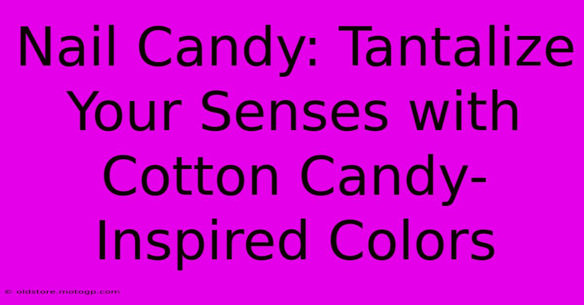 Nail Candy: Tantalize Your Senses With Cotton Candy-Inspired Colors