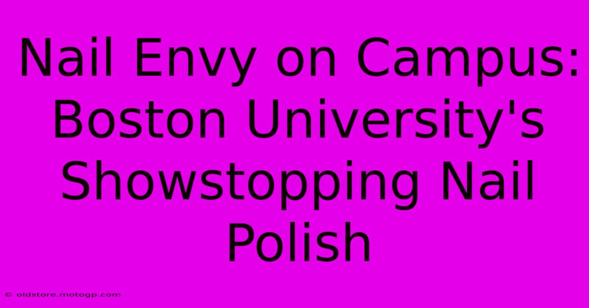 Nail Envy On Campus: Boston University's Showstopping Nail Polish