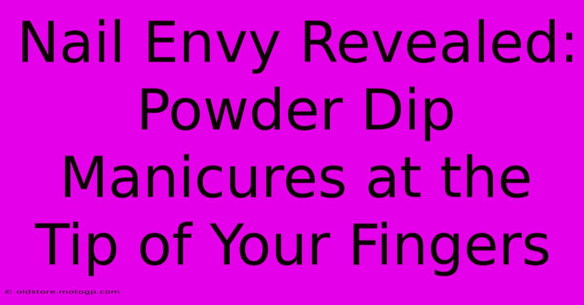 Nail Envy Revealed: Powder Dip Manicures At The Tip Of Your Fingers