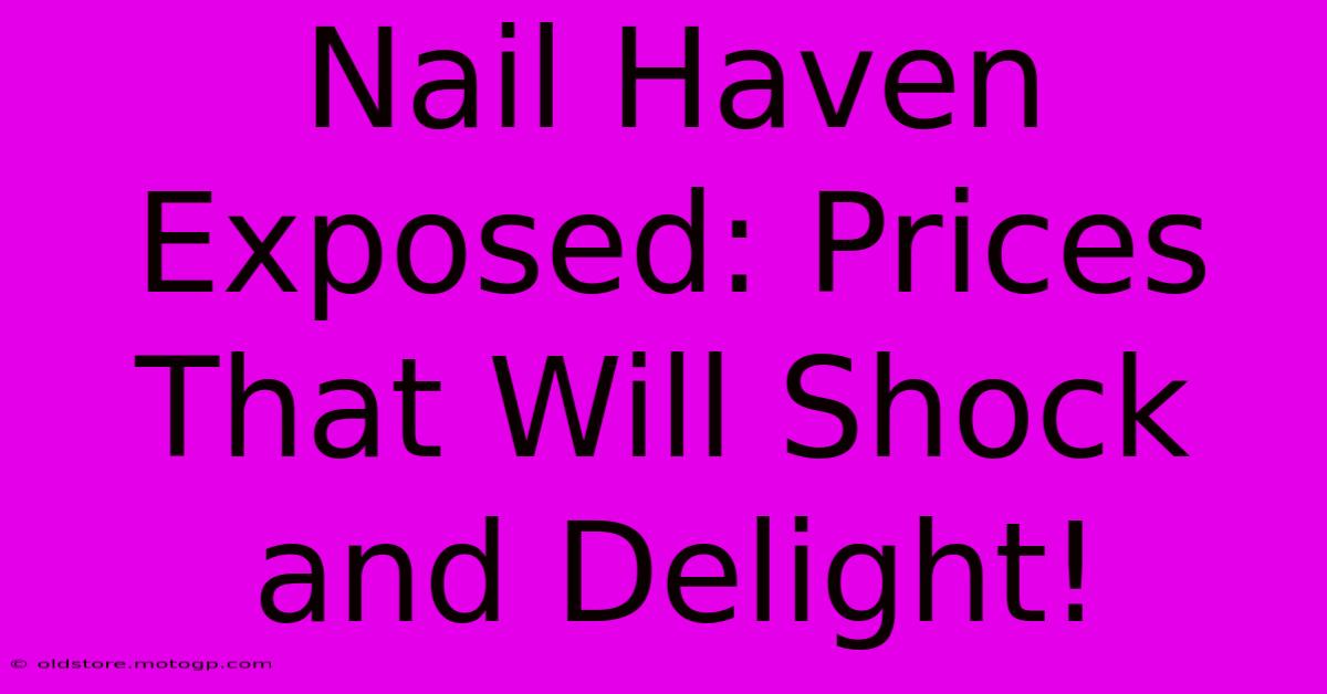 Nail Haven Exposed: Prices That Will Shock And Delight!