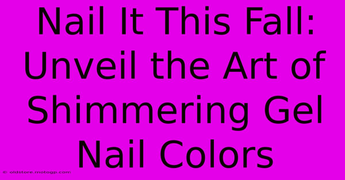 Nail It This Fall: Unveil The Art Of Shimmering Gel Nail Colors