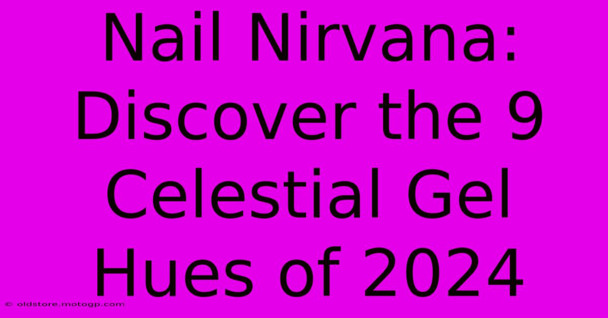 Nail Nirvana: Discover The 9 Celestial Gel Hues Of 2024