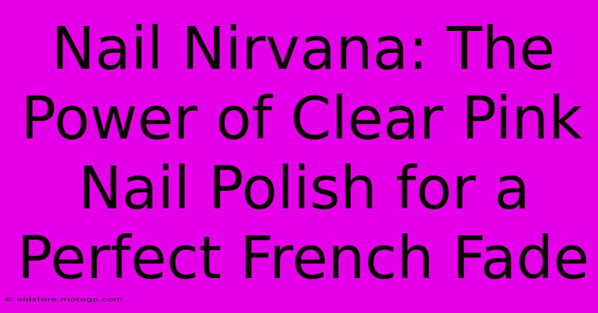 Nail Nirvana: The Power Of Clear Pink Nail Polish For A Perfect French Fade