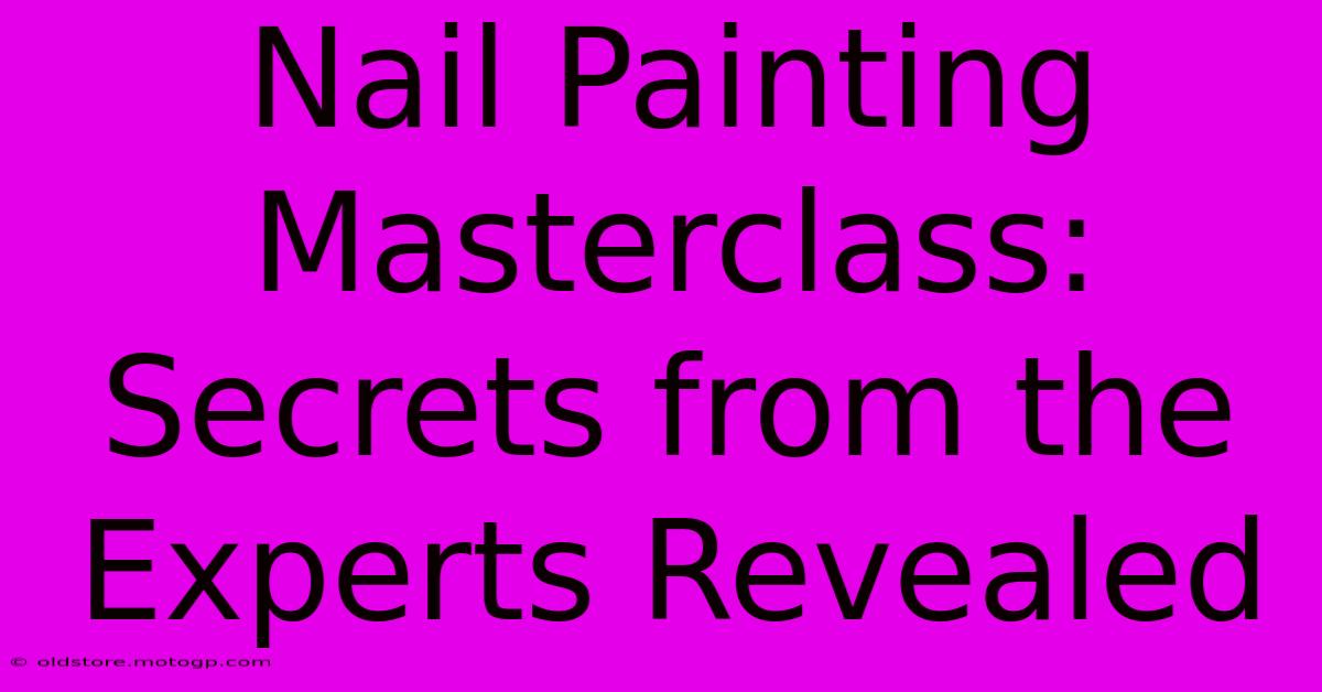 Nail Painting Masterclass: Secrets From The Experts Revealed