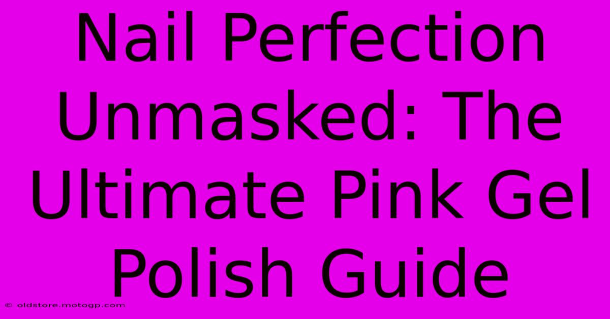 Nail Perfection Unmasked: The Ultimate Pink Gel Polish Guide