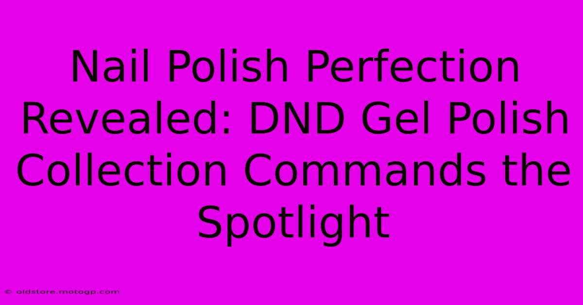 Nail Polish Perfection Revealed: DND Gel Polish Collection Commands The Spotlight