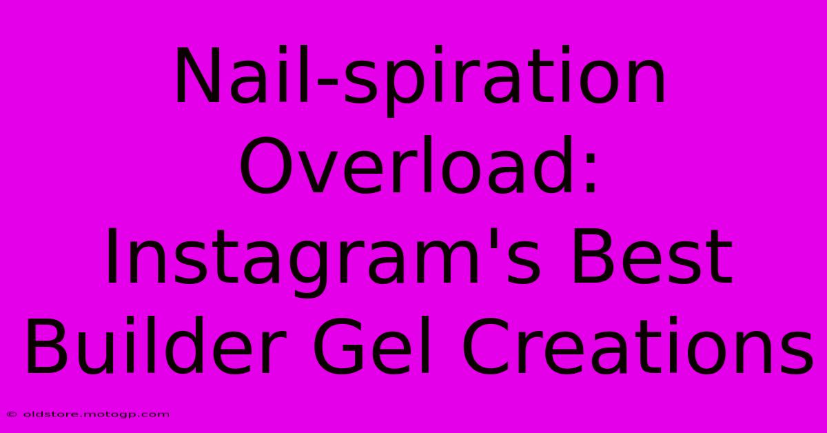 Nail-spiration Overload: Instagram's Best Builder Gel Creations