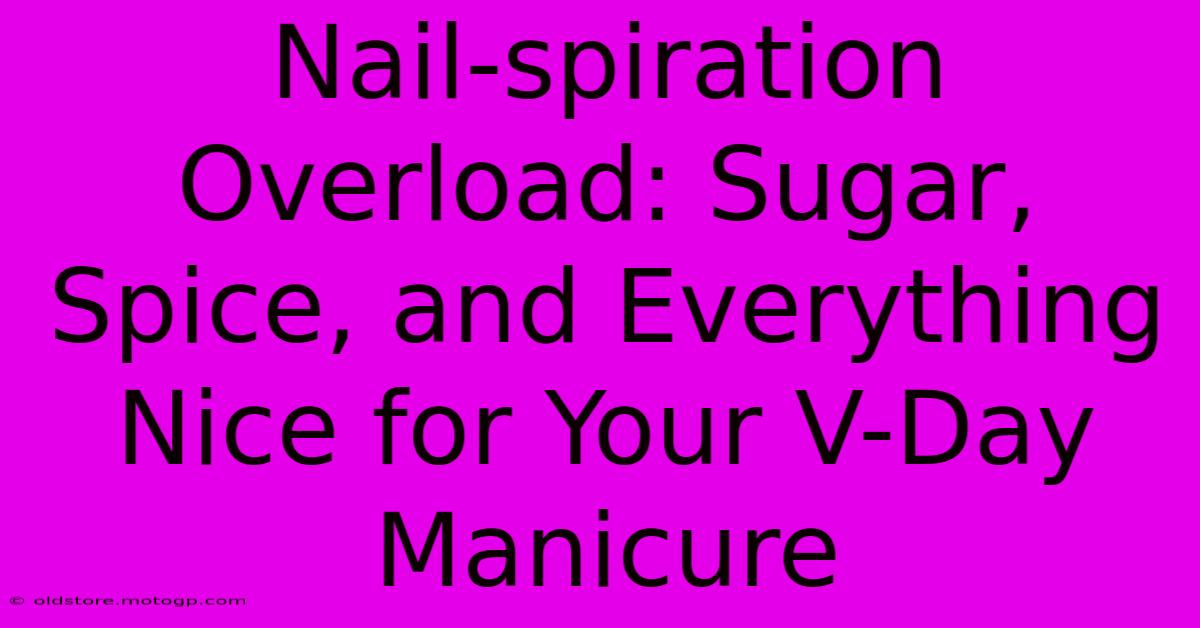 Nail-spiration Overload: Sugar, Spice, And Everything Nice For Your V-Day Manicure