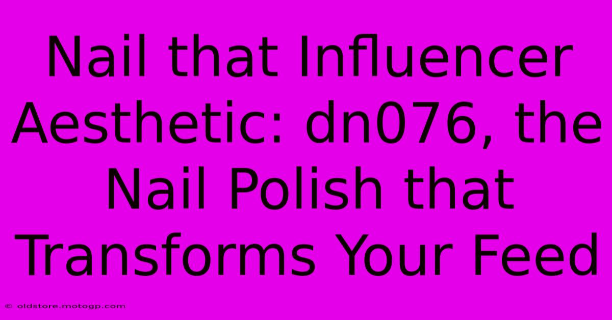 Nail That Influencer Aesthetic: Dn076, The Nail Polish That Transforms Your Feed