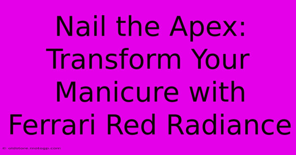 Nail The Apex: Transform Your Manicure With Ferrari Red Radiance