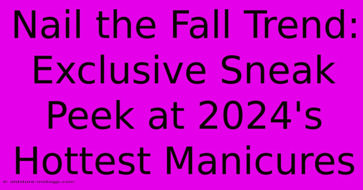 Nail The Fall Trend: Exclusive Sneak Peek At 2024's Hottest Manicures