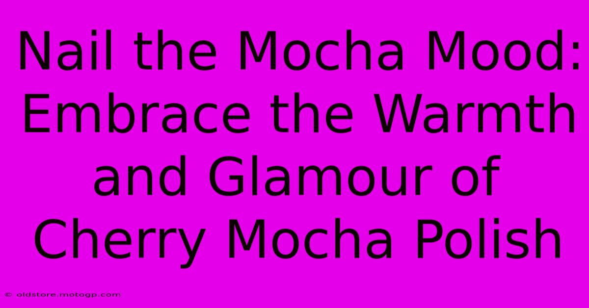 Nail The Mocha Mood: Embrace The Warmth And Glamour Of Cherry Mocha Polish